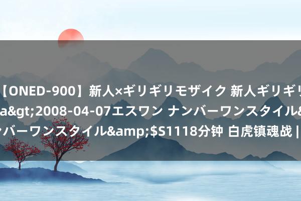 【ONED-900】新人×ギリギリモザイク 新人ギリギリモザイク Ami</a>2008-04-07エスワン ナンバーワンスタイル&$S1118分钟 白虎镇魂战 | 新大陆见闻录