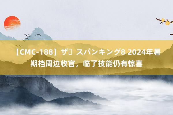 【CMC-188】ザ・スパンキング8 2024年暑期档周边收官，临了技能仍有惊喜