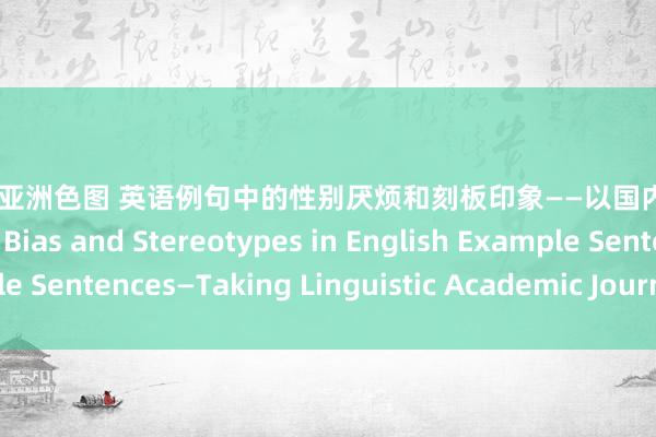 自拍偷拍 亚洲色图 英语例句中的性别厌烦和刻板印象——以国内言语学期刊为例 Gender Bias and Stereotypes in English Example Sentences—Taking Linguistic Academic Journals as Example