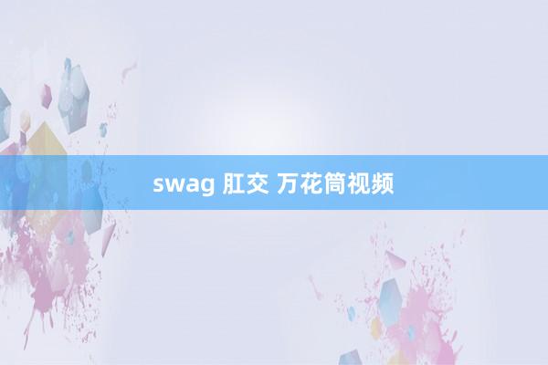 swag 肛交 万花筒视频