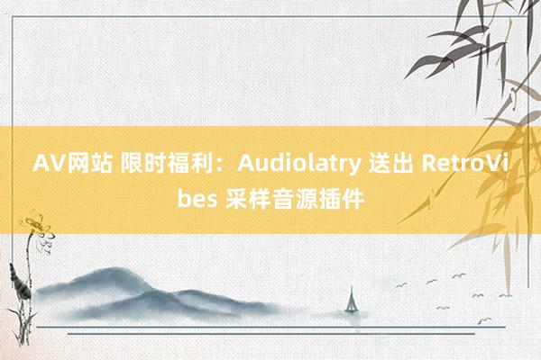 AV网站 限时福利：Audiolatry 送出 RetroVibes 采样音源插件