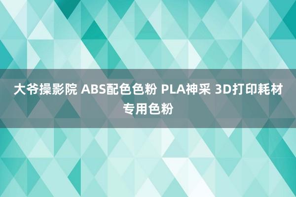 大爷操影院 ABS配色色粉 PLA神采 3D打印耗材专用色粉