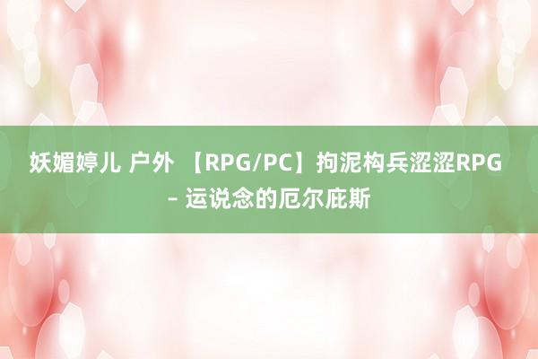 妖媚婷儿 户外 【RPG/PC】拘泥构兵涩涩RPG – 运说念的厄尔庇斯